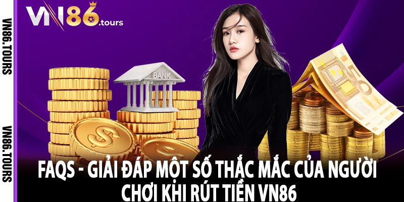 FAQs - Giải đáp một số thắc mắc của người chơi khi rút tiền VN86