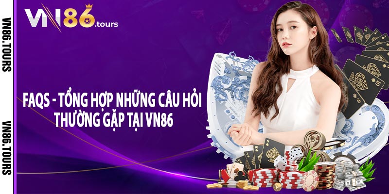 FAQs - Tổng hợp những câu hỏi thường gặp nhất khi chơi game tại Vn86