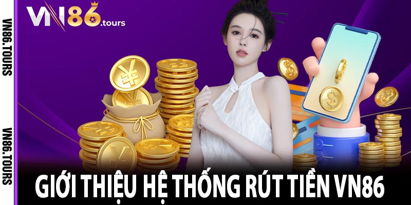 Giới thiệu hệ thống rút tiền vn86 