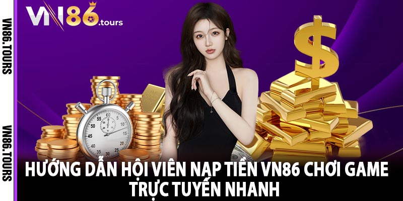 Hướng dẫn hội viên nạp tiền vn86 chơi game trực tuyến nhanh  