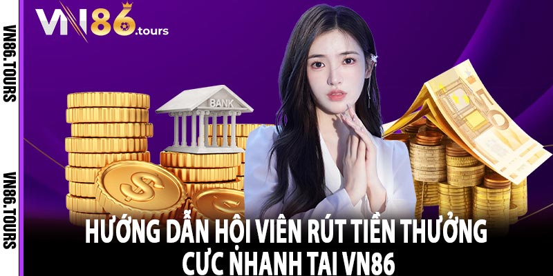 Hướng dẫn hội viên rút tiền thưởng cực nhanh tại Vn86