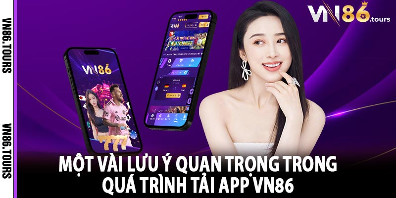 Một vài lưu ý quan trọng trong quá trình tải app vn86 