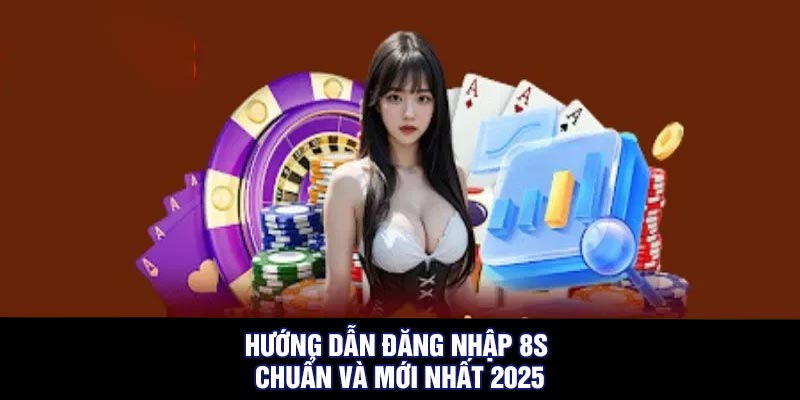 Hướng dẫn đăng nhập 8S chuẩn và mới nhất 2025